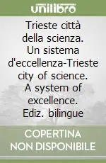 Trieste città della scienza. Un sistema d‘eccellenza-Trieste city of science. A system of excellence. Ediz. bilingue A Buon Prezzo