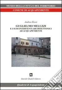 Guglielmo Meluzzi e i suoi interventi architettonici ad Acquapendente. Ediz. illustrata Nuova Collezione