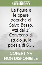 Offerta La figura e le opere poetiche di Salvo Basso. Atti del 1° Convegno di studio sulla poesia di S. Basso