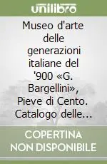 Museo d‘arte delle generazioni italiane del ‘900 «G. Bargellini», Pieve di Cento. Catalogo delle collezioni permanenti (5)La donazione Aldo Borgonzoni Ultime Pezzi