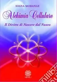 Alchimia cellulare. Il diritto di nascere dal nuovo. Ediz. illustrata Compra Online
