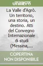 Reso Gratuito La Valle d‘Agrò. Un territorio, una storia, un destino. Atti del Convegno Internazionale di studi (Messina, 20-22 febbraio 2004). Vol. 1 L‘età antica e medievale
