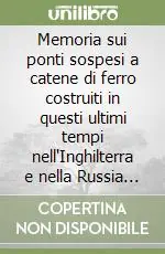 Memoria sui ponti sospesi a catene di ferro costruiti in questi ultimi tempi nell‘Inghilterra e nella Russia (rist. anast. Mantova, 1834) Offerta Limitata