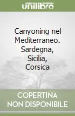 Canyoning nel Mediterraneo. Sardegna, Sicilia, Corsica Offerta Speciale