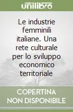 Vendita Finale Le industrie femminili italiane. Una rete culturale per lo sviluppo economico territoriale