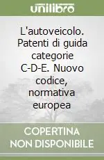 L‘autoveicolo. Patenti di guida categorie C-D-E. Nuovo codice, normativa europea Nuova Collezione
