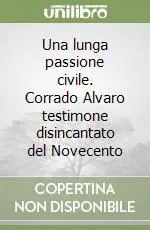 Una lunga passione civile. Corrado Alvaro testimone disincantato del Novecento Prezzo Ridotto
