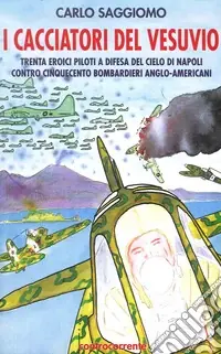 I cacciatori del Vesuvio. Trenta eroici piloti a difesa del cielo di Napoli contro cinquecento bombardieri anglo-americani Compra Online