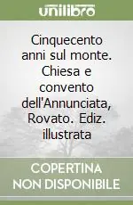 Cinquecento anni sul monte. Chiesa e convento dell‘Annunciata, Rovato. Ediz. illustrata Reso Gratuito