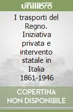 Nuova Collezione I trasporti del Regno. Iniziativa privata e intervento statale in Italia 1861-1946