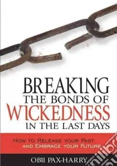 Breaking the bonds of wickedness in the last days. How to release your past and embrace your future Sconto