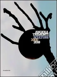 Angiola Tremonti. Sculture 2000-2010. Ediz. italiana e inglese Professionale