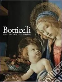 Botticelli nelle collezioni lombarde. Catalogo della mostra (Milano, 12 novembre 2010-28 febbraio 2011). Ediz. illustrata Nuovo Arrivo
