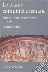 Le prime comunità cristiane. Persone, tempi, luoghi, forme, credenze Promozione Esclusiva