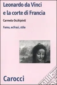 Leonardo da Vinci e la corte di Francesco I di Francia. Fama, ecfrasi, stile Compra Adesso
