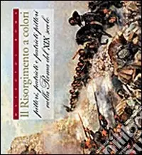 Il Risorgimento a colori. Pittori, patrioti e patrioti pittori nella Roma del XIX secolo. Ediz. illustrata Vendita Finale