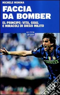Faccia da bomber. Diego Alberto Milito la vita e i gol di un «principe» del calcio Offerta Del Giorno