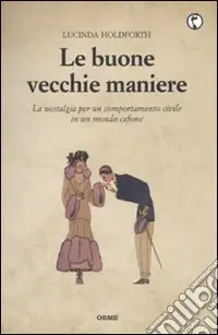 Non Perdere Le Buone vecchie maniere. La nostalgia per un comportamento civile in un mondo cafone