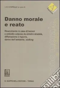 Danno morale e reato. Risarcimento in caso di lesioni e omicidio colposo da sinistro stradale, diffamazione e ingiuria, danno dell‘ambiente, stalking Compra Oggi Stesso