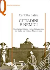 Cittadini e nemici. Giustizia militare e giustizia penale in Italia tra Otto e Novecento Subito Disponibile
