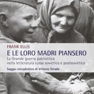 Prezzo Scontato E le loro madri piansero. La Grande guerra patriottica nella letteratura russa sovietica e postsovietica