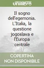Il sogno dell‘egemonia. L‘Italia, la questione jogoslava e l‘Europa centrale Occasione Imperdibile