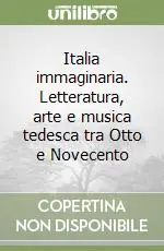 Prezzo Ridotto Italia immaginaria. Letteratura, arte e musica tedesca tra Otto e Novecento