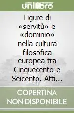 Figure di «servitù» e «dominio» nella cultura filosofica europea tra Cinquecento e Seicento. Atti del convegno (Urbino, 29-30 maggio 2008) Popolare