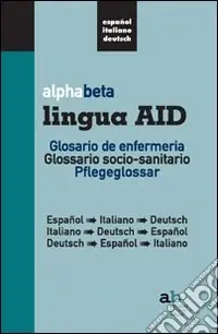 Alphabeta lingua AID. Glosario de infermeria. Espanol-Italiano-Deutsch, Italiano-Espanol-Deutsch, Deutsch-Espanol-Italiano. Ediz. multilingue Nuova Collezione
