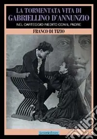 La tormentata vita di Gabriellino d‘Annunzio. Nel carteggio inedito con il padre A Buon Prezzo