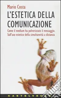 L‘estetica della comunicazione. Come il medium ha polverizzato il messaggio. Sull‘uso estetico della simultaneità a distanza Ultime Pezzi