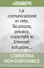Offerta Del Giorno La comunicazione in rete. Sicurezza, privacy, copyright in Internet soluzioni tecniche e giuridiche