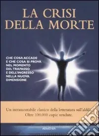 La crisi della morte. Che cosa accade e che cosa si prova nel momento del trapasso e dell‘ingresso nella nuova dimensione Pagamento Sicuro