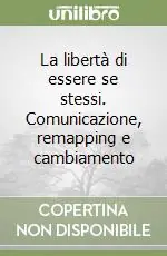 La libertà di essere se stessi. Comunicazione, remapping e cambiamento Novità