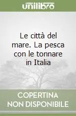 Le città del mare. La pesca con le tonnare in Italia Compra Online