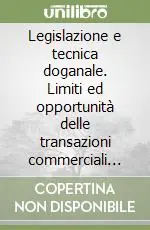 Legislazione e tecnica doganale. Limiti ed opportunità delle transazioni commerciali con l‘estero, contrasto alle frodi nella globalizzazione dei mercati... Occasione Imperdibile