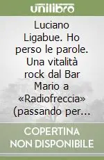 Consegna Rapida Luciano Ligabue. Ho perso le parole. Una vitalità rock dal Bar Mario a «Radiofreccia» (passando per Guccini)