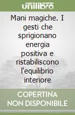 Mani magiche. I gesti che sprigionano energia positiva e ristabiliscono l‘equilibrio interiore Offerta Lampo