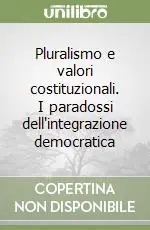 Pluralismo e valori costituzionali. I paradossi dell‘integrazione democratica Popolare