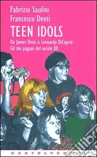 Teen idols. Da James Dean a Leonardo Di Caprio. Gli dei pagani del XX secolo Occasione