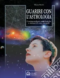 Guarire con l‘astrologia. Corrispondenze astrologiche e sistemi di cura naturali Consegna Rapida