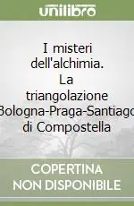 I misteri dell‘alchimia. La triangolazione Bologna-Praga-Santiago di Compostella Prezzo Scontato