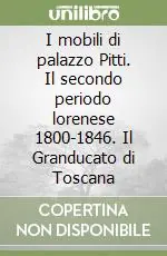 Ordina Subito I mobili di palazzo Pitti. Il secondo periodo lorenese 1800-1846. Il Granducato di Toscana