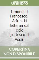 I mondi di Francesco. Affreschi letterari dal ciclo giottesco di Assisi Saldi