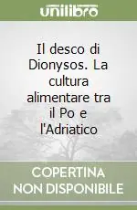 Subito Disponibile Il desco di Dionysos. La cultura alimentare tra il Po e l‘Adriatico