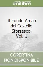 Il Fondo Amati del Castello Sforzesco. Vol. 1 Acquista Ora