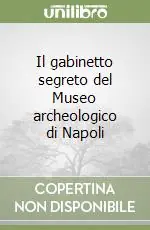 Acquista Ora Il gabinetto segreto del Museo archeologico di Napoli