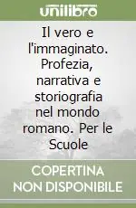 Il vero e l‘immaginato. Profezia, narrativa e storiografia nel mondo romano. Per le Scuole Subito Disponibile
