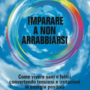 Imparare a non arrabbiarsi. Come vivere sani e felici convertendo tensioni e irritazioni in energia positiva Prezzo Conveniente