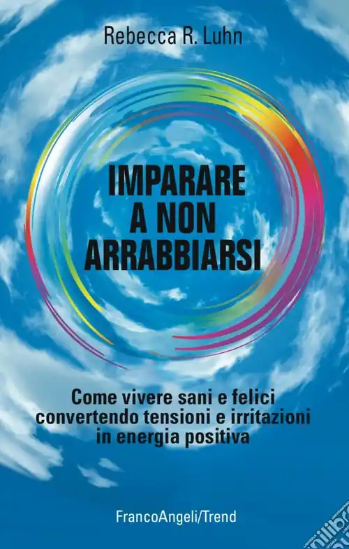 Imparare a non arrabbiarsi. Come vivere sani e felici convertendo tensioni e irritazioni in energia positiva Prezzo Conveniente
